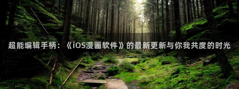 羞羞漫画下拉式在线观看：超能编辑手柄：《iOS漫画软件》的最新更新与你我共度的时光