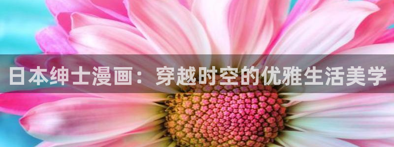 羞羞漫画破解：日本绅士漫画：穿越时空的优雅生活美学