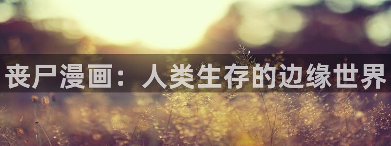 禁锢之欲羞羞漫画：丧尸漫画：人类生存的边缘世界