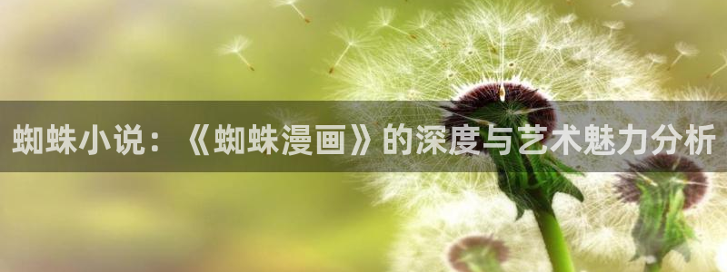 韩漫网羞羞漫画：蜘蛛小说：《蜘蛛漫画》的深度与艺术魅力分析
