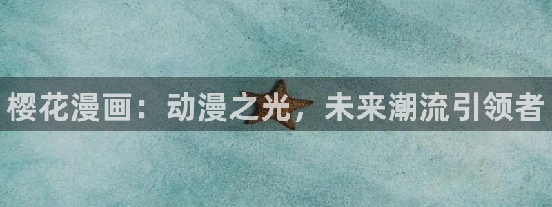 羞羞漫画免费看在线入口：樱花漫画：动漫之光，未来潮流引领者