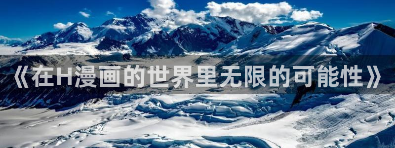 羞羞漫画免费进入口：《在H漫画的世界里无限的可能性》